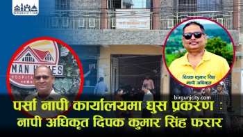 पर्सा नापी कार्यालय घुस प्रकरण : नापी अधिकृत दिपक कुमार सिंह फरार, अख्तियारकाे मुुचुल्कामा समेत भएनन् उपस्थित