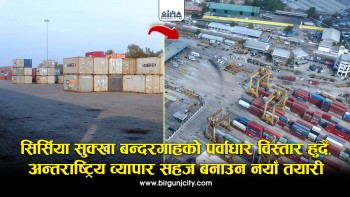 सिर्सिया सुक्खा बन्दरगाहको पूर्वाधार विस्तार हुदैँ, अन्तराष्ट्रिय व्यापार सहज बनाउन नयाँ तयारी (भिडियाे सहित)